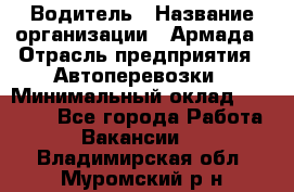 Водитель › Название организации ­ Армада › Отрасль предприятия ­ Автоперевозки › Минимальный оклад ­ 25 000 - Все города Работа » Вакансии   . Владимирская обл.,Муромский р-н